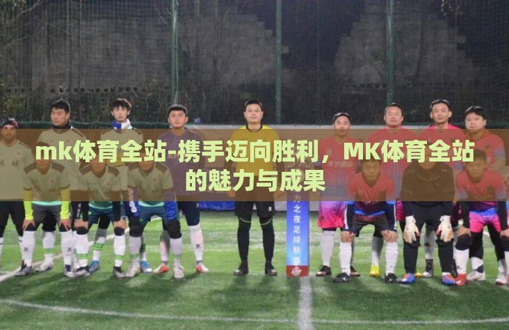 mk体育全站-携手迈向胜利,MK体育全站的魅力与成果 mk体育全站-携手迈向胜利,MK体育全站的魅力与成果
