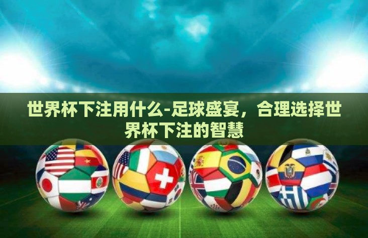 世界杯下注用什么-足球盛宴，合理选择世界杯下注的智慧