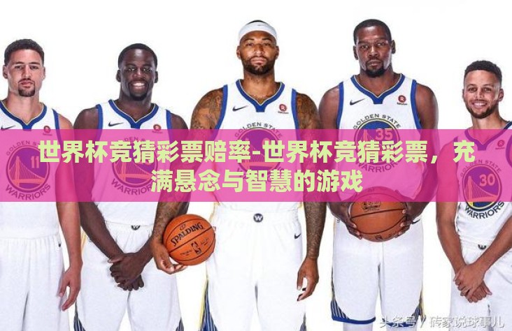 世界杯竞猜彩票赔率-世界杯竞猜彩票，充满悬念与智慧的游戏