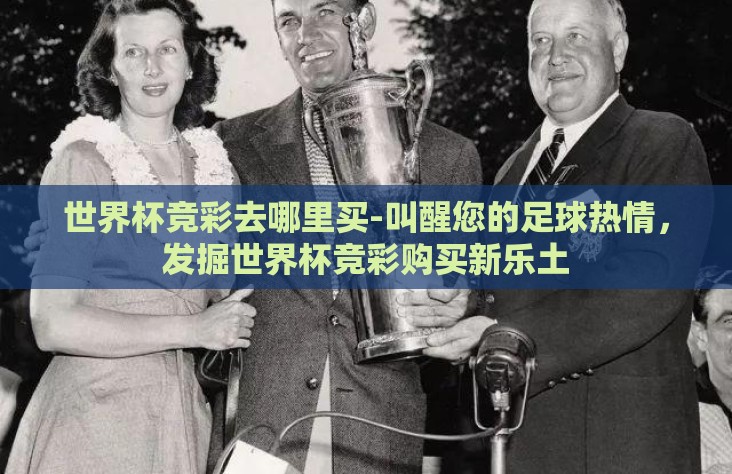 世界杯竞彩去哪里买-叫醒您的足球热情,发掘世界杯竞彩购买新乐土 世界杯竞彩去哪里买-叫醒您的足球热情,发掘世界杯竞彩购买新乐土