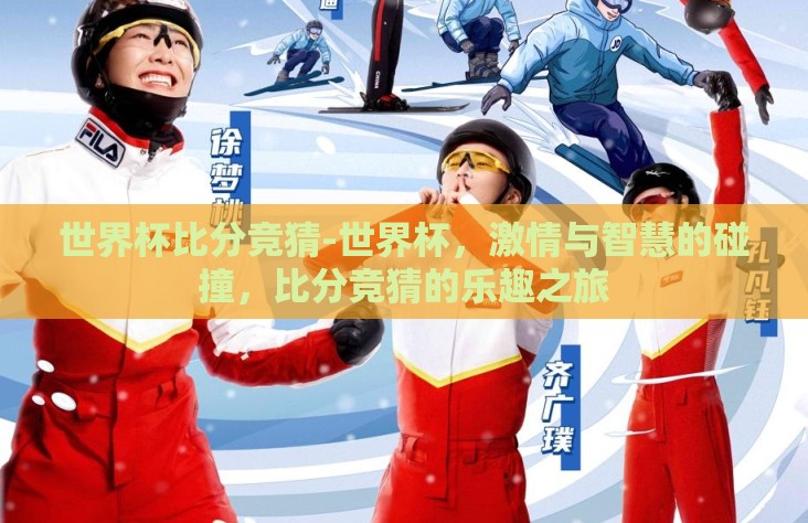 世界杯比分竞猜-世界杯,激情与智慧的碰撞,比分竞猜的乐趣之旅 世界杯比分竞猜-世界杯,激情与智慧的碰撞,比分竞猜的乐趣之旅