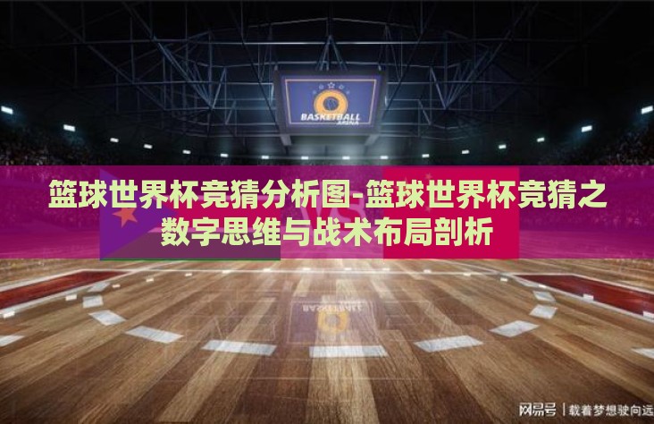 篮球世界杯竞猜分析图-篮球世界杯竞猜之数字思维与战术布局剖析 篮球世界杯竞猜分析图-篮球世界杯竞猜之数字思维与战术布局剖析