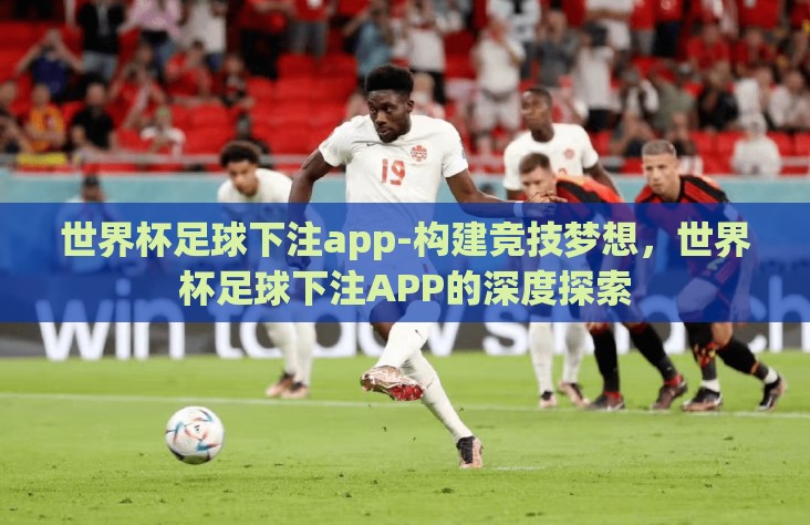世界杯足球下注app-构建竞技梦想，世界杯足球下注APP的深度探索