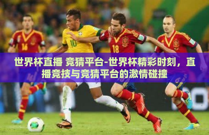 世界杯直播 竞猜平台-世界杯精彩时刻,直播竞技与竞猜平台的激情碰撞 世界杯直播 竞猜平台-世界杯精彩时刻,直播竞技与竞猜平台的激情碰撞