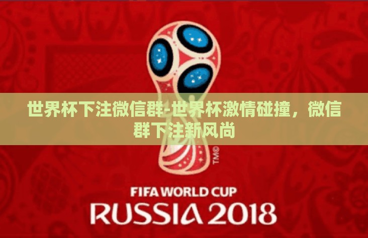 世界杯下注微信群-世界杯激情碰撞,微信群下注新风尚 世界杯下注微信群-世界杯激情碰撞,微信群下注新风尚