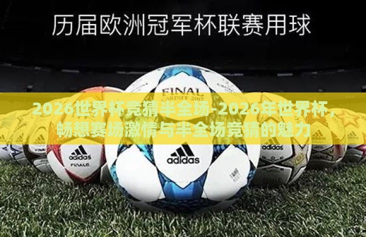 2026世界杯竞猜半全场-2026年世界杯,畅想赛场激情与半全场竞猜的魅力 2026世界杯竞猜半全场-2026年世界杯,畅想赛场激情与半全场竞猜的魅力