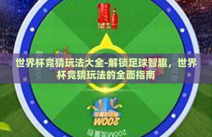 世界杯竞猜玩法大全-解锁足球智趣，世界杯竞猜玩法的全面指南