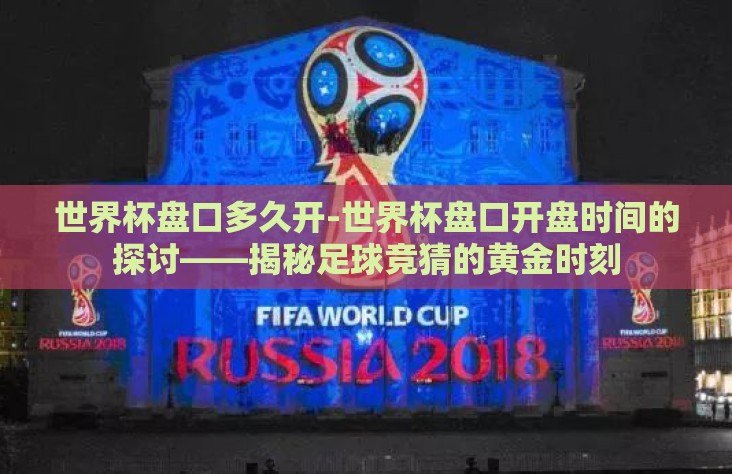 世界杯盘口多久开-世界杯盘口开盘时间的探讨——揭秘足球竞猜的黄金时刻