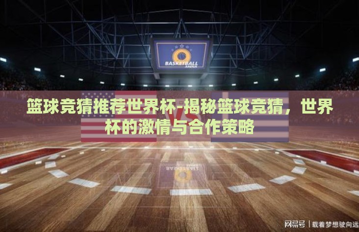 篮球竞猜推荐世界杯-揭秘篮球竞猜，世界杯的激情与合作策略