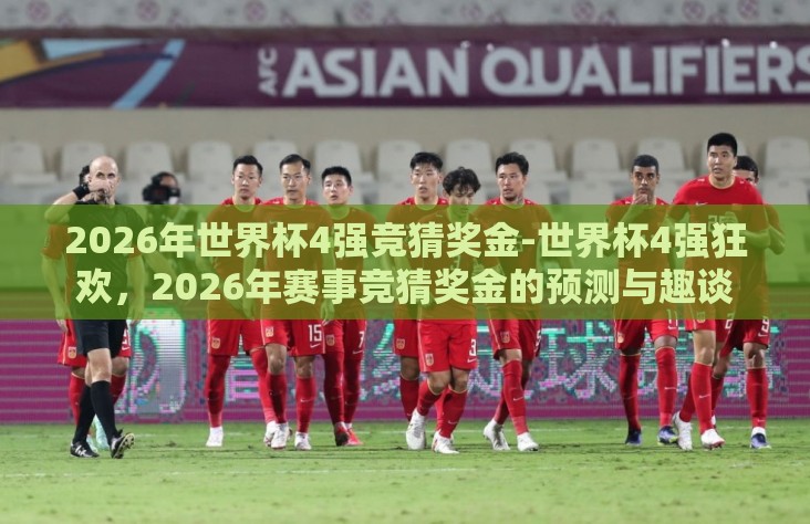 2026年世界杯4强竞猜奖金-世界杯4强狂欢，2026年赛事竞猜奖金的预测与趣谈