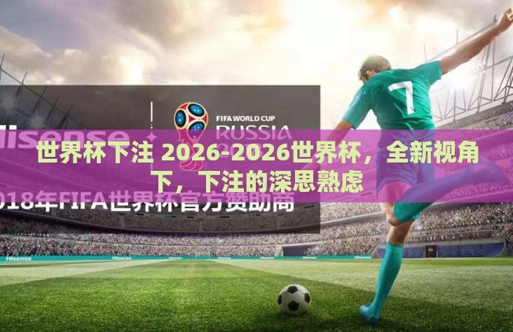 世界杯下注 2026-2026世界杯，全新视角下，下注的深思熟虑