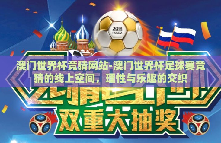 澳门世界杯竞猜网站-澳门世界杯足球赛竞猜的线上空间,理性与乐趣的交织 澳门世界杯竞猜网站-澳门世界杯足球赛竞猜的线上空间,理性与乐趣的交织