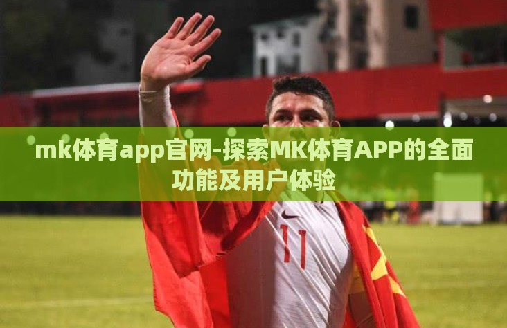 mk体育app官网-探索MK体育APP的全面功能及用户体验