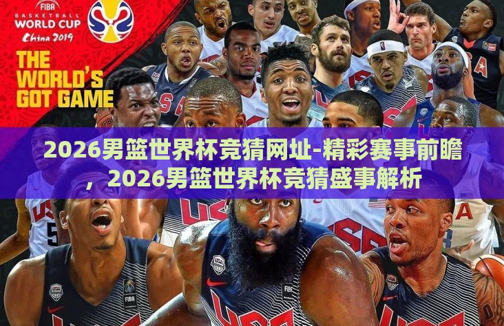 2026男篮世界杯竞猜网址-精彩赛事前瞻，2026男篮世界杯竞猜盛事解析