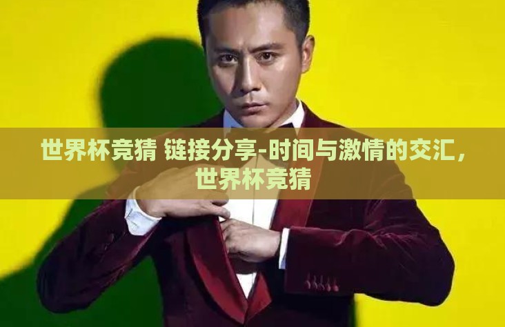 世界杯竞猜 链接分享-时间与激情的交汇，世界杯竞猜