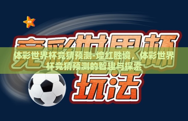 体彩世界杯竞猜预测-煌红胜境，体彩世界杯竞猜预测的智趣与探索