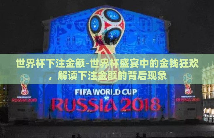 世界杯下注金额-世界杯盛宴中的金钱狂欢，解读下注金额的背后现象