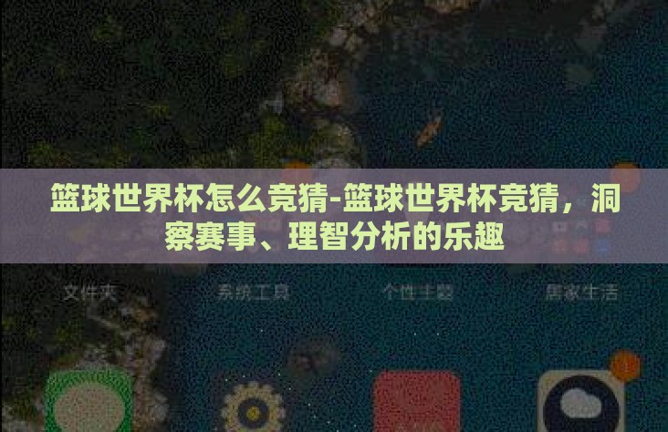 篮球世界杯怎么竞猜-篮球世界杯竞猜，洞察赛事、理智分析的乐趣