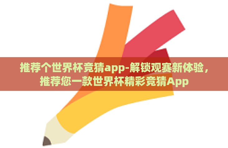 推荐个世界杯竞猜app-解锁观赛新体验，推荐您一款世界杯精彩竞猜App