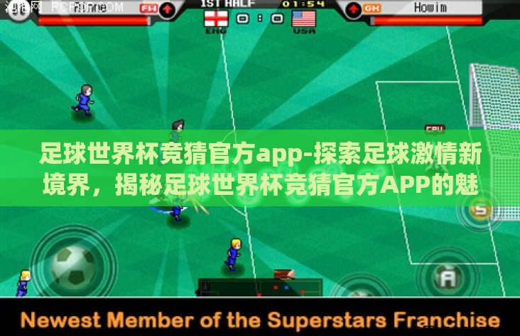 足球世界杯竞猜官方app-探索足球激情新境界，揭秘足球世界杯竞猜官方APP的魅力与优势
