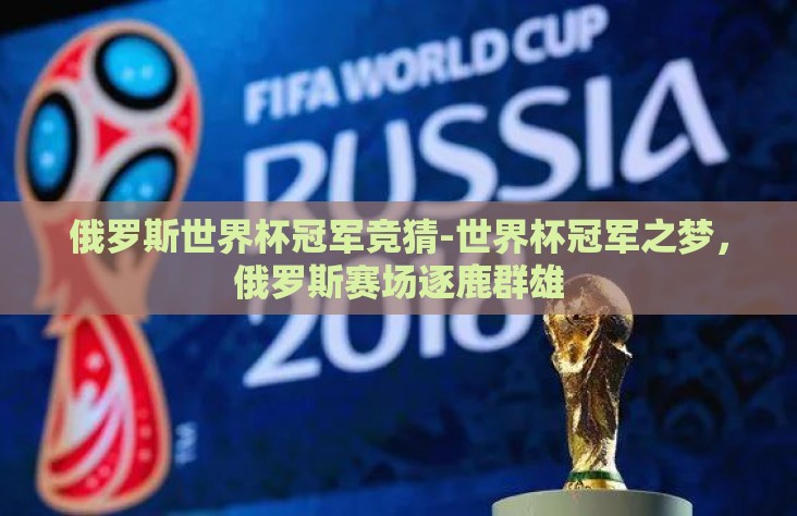 俄罗斯世界杯冠军竞猜-世界杯冠军之梦，俄罗斯赛场逐鹿群雄