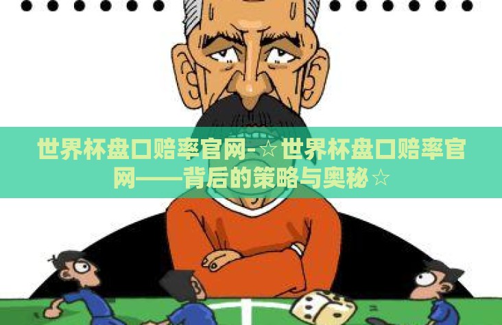 世界杯盘口赔率官网-☆世界杯盘口赔率官网——背后的策略与奥秘☆