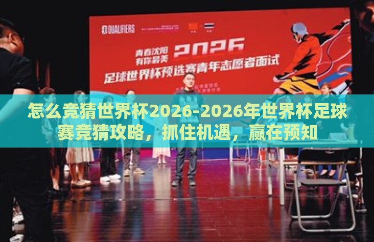 怎么竞猜世界杯2026-2026年世界杯足球赛竞猜攻略，抓住机遇，赢在预知
