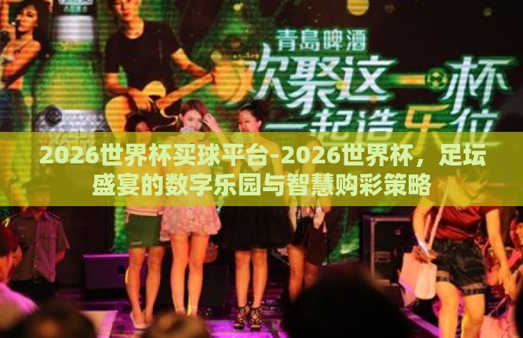 2026世界杯买球平台-2026世界杯，足坛盛宴的数字乐园与智慧购彩策略