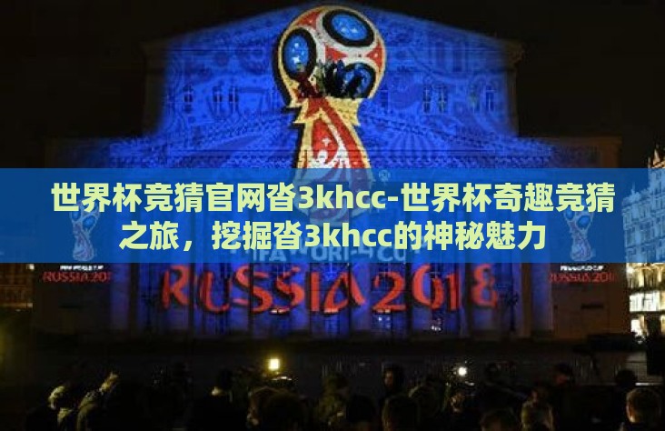 世界杯竞猜官网沓3khcc-世界杯奇趣竞猜之旅，挖掘沓3khcc的神秘魅力