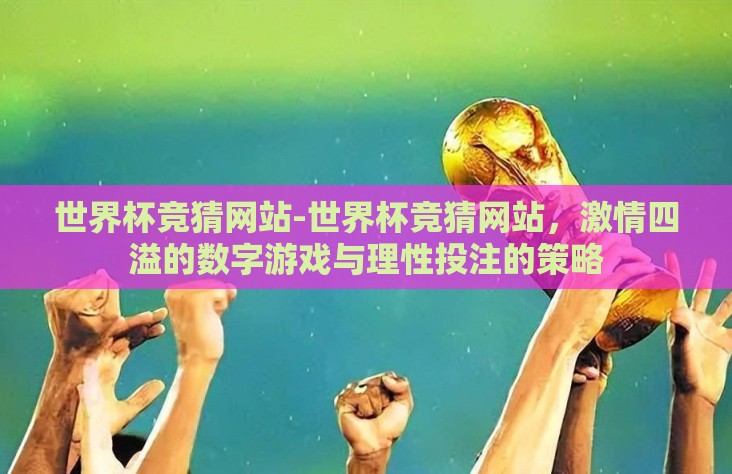 世界杯竞猜网站-世界杯竞猜网站，激情四溢的数字游戏与理性投注的策略