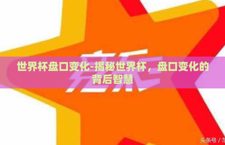 世界杯盘口变化-揭秘世界杯，盘口变化的背后智慧