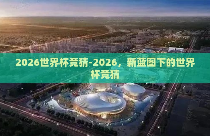2026世界杯竞猜-2026，新蓝图下的世界杯竞猜