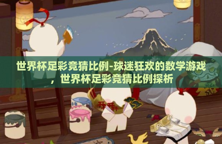 世界杯足彩竞猜比例-球迷狂欢的数学游戏，世界杯足彩竞猜比例探析