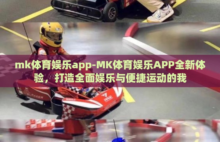 mk体育娱乐app-MK体育娱乐APP全新体验，打造全面娱乐与便捷运动的我