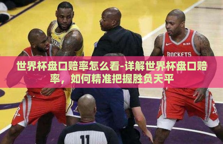 世界杯盘口赔率怎么看-详解世界杯盘口赔率，如何精准把握胜负天平