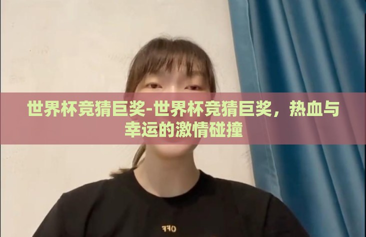 世界杯竞猜巨奖-世界杯竞猜巨奖，热血与幸运的激情碰撞
