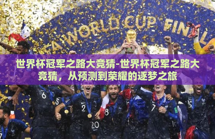 世界杯冠军之路大竞猜-世界杯冠军之路大竞猜，从预测到荣耀的逐梦之旅