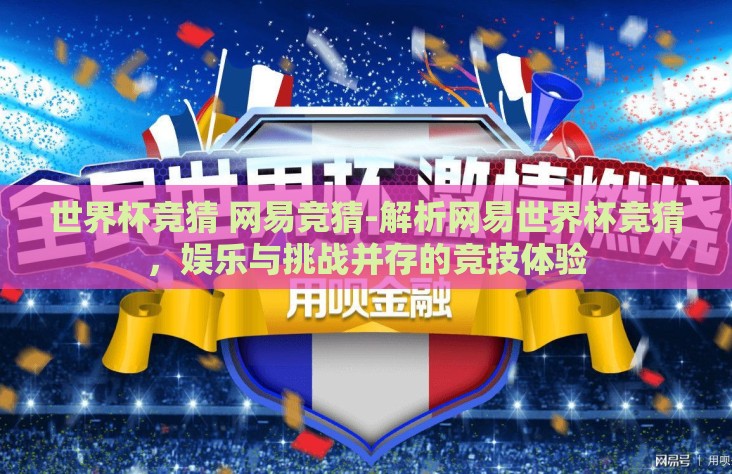 世界杯竞猜 网易竞猜-解析网易世界杯竞猜，娱乐与挑战并存的竞技体验