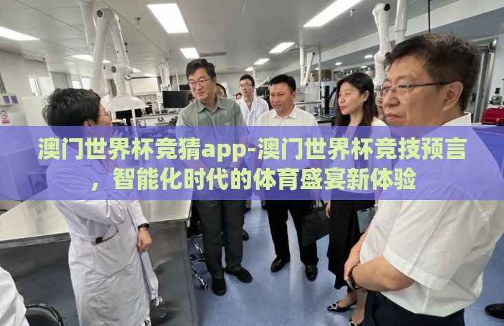 澳门世界杯竞猜app-澳门世界杯竞技预言，智能化时代的体育盛宴新体验