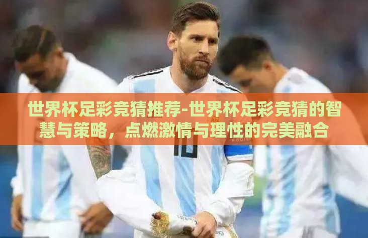 世界杯足彩竞猜推荐-世界杯足彩竞猜的智慧与策略，点燃激情与理性的完美融合