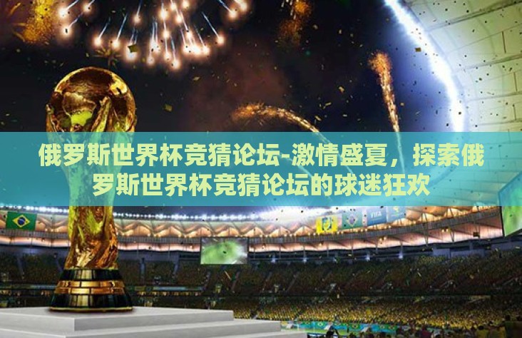 俄罗斯世界杯竞猜论坛-激情盛夏，探索俄罗斯世界杯竞猜论坛的球迷狂欢