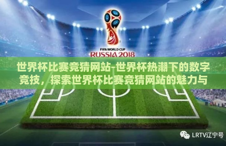 世界杯比赛竞猜网站-世界杯热潮下的数字竞技,探索世界杯比赛竞猜网站的魅力与影响 世界杯比赛竞猜网站-世界杯热潮下的数字竞技,探索世界杯比赛竞猜网站的魅力与影响