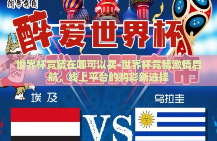 世界杯竞猜在哪可以买-世界杯竞猜激情启航,线上平台的购彩新选择 世界杯竞猜在哪可以买-世界杯竞猜激情启航,线上平台的购彩新选择