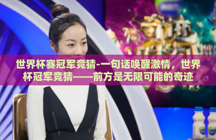 世界杯赛冠军竞猜-一句话唤醒激情，世界杯冠军竞猜——前方是无限可能的奇迹