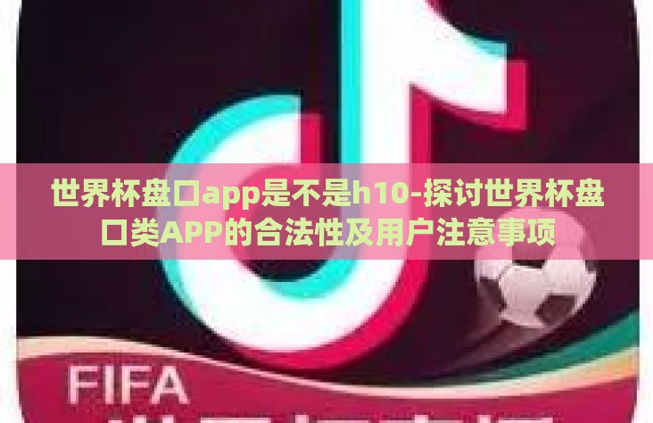 世界杯盘口app是不是h10-探讨世界杯盘口类APP的合法性及用户注意事项 世界杯盘口app是不是h10-探讨世界杯盘口类APP的合法性及用户注意事项